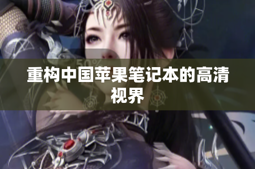 重构中国苹果笔记本的高清视界