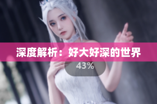 深度解析：好大好深的世界