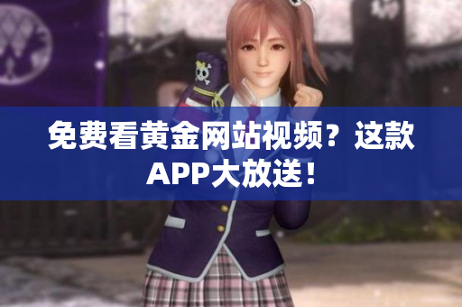 免费看黄金网站视频？这款APP大放送！