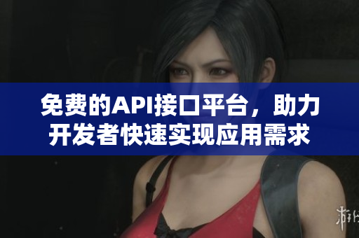 免费的API接口平台，助力开发者快速实现应用需求