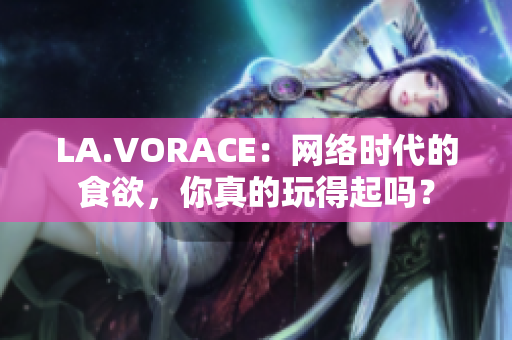 LA.VORACE：网络时代的食欲，你真的玩得起吗？