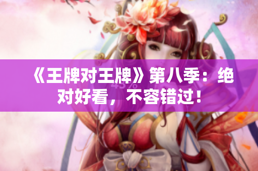 《王牌对王牌》第八季：绝对好看，不容错过！