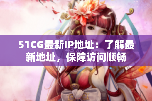 51CG最新IP地址：了解最新地址，保障访问顺畅