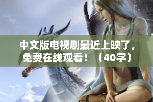 中文版电视剧最近上映了，免费在线观看！（40字）