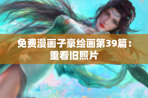 免费漫画子豪绘画第39篇：重看旧照片