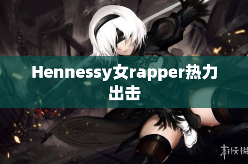Hennessy女rapper热力出击