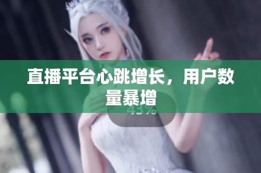 直播平台心跳增长，用户数量暴增