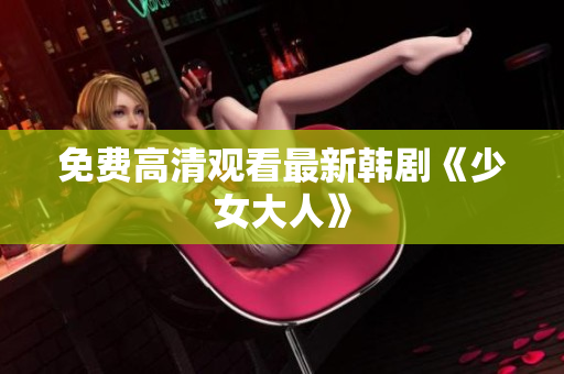 免费高清观看最新韩剧《少女大人》