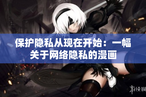 保护隐私从现在开始：一幅关于网络隐私的漫画