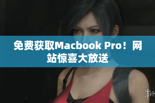 免费获取Macbook Pro！网站惊喜大放送