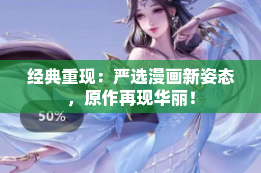 经典重现：严选漫画新姿态，原作再现华丽！