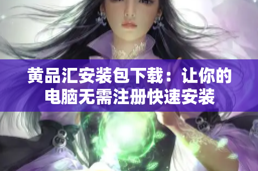黄品汇安装包下载：让你的电脑无需注册快速安装