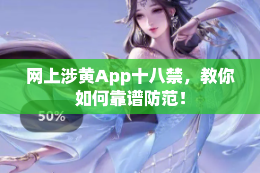 网上涉黄App十八禁，教你如何靠谱防范！