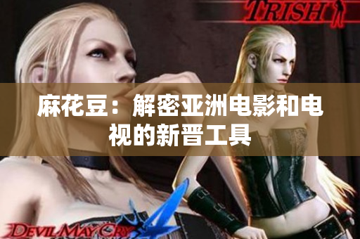 麻花豆：解密亚洲电影和电视的新晋工具