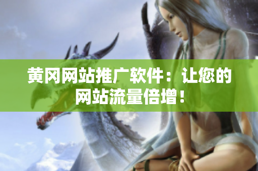 黄冈网站推广软件：让您的网站流量倍增！