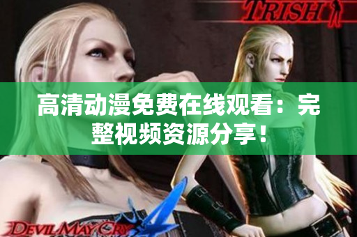 高清动漫免费在线观看：完整视频资源分享！