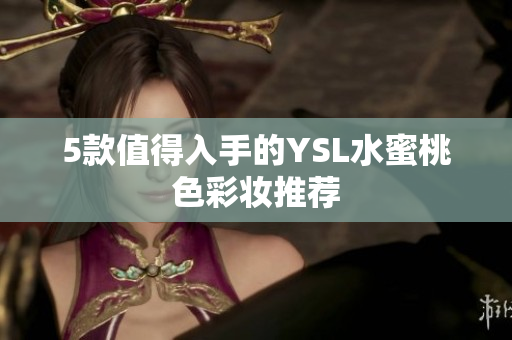 5款值得入手的YSL水蜜桃色彩妆推荐