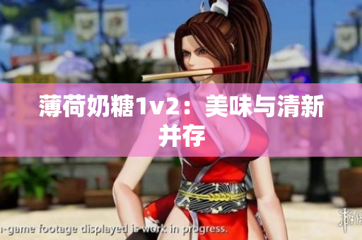 薄荷奶糖1v2：美味与清新并存