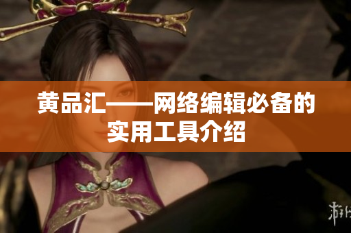 黄品汇——网络编辑必备的实用工具介绍