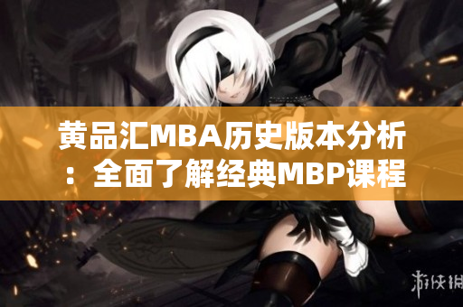 黄品汇MBA历史版本分析：全面了解经典MBP课程