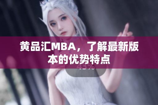 黄品汇MBA，了解最新版本的优势特点