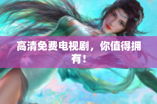 高清免费电视剧，你值得拥有！