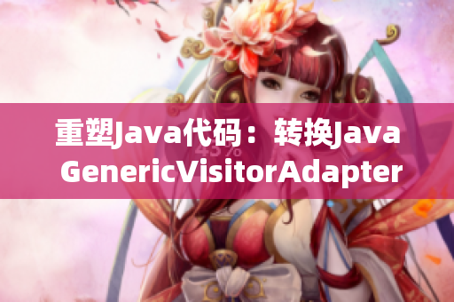重塑Java代码：转换Java GenericVisitorAdapter