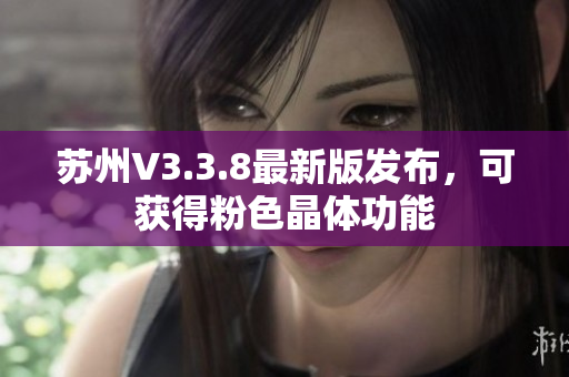 苏州V3.3.8最新版发布，可获得粉色晶体功能