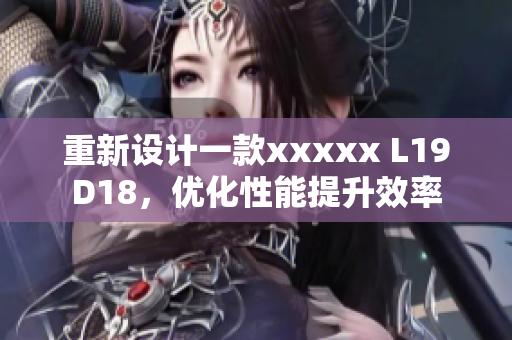 重新设计一款xxxxx L19D18，优化性能提升效率