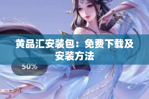 黄品汇安装包：免费下载及安装方法