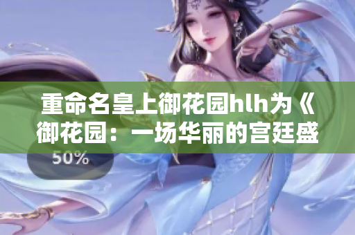 重命名皇上御花园hlh为《御花园：一场华丽的宫廷盛宴》
