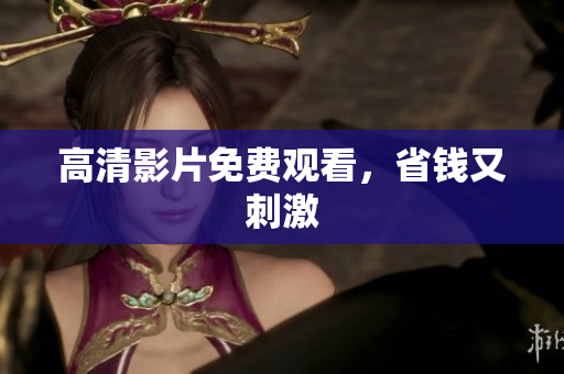 高清影片免费观看，省钱又刺激