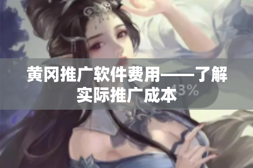 黄冈推广软件费用——了解实际推广成本