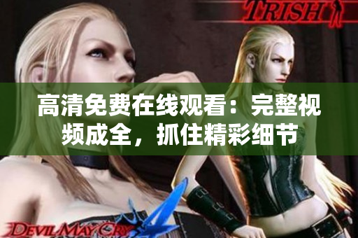 高清免费在线观看：完整视频成全，抓住精彩细节