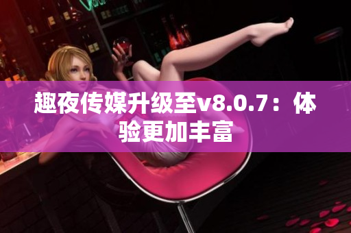 趣夜传媒升级至v8.0.7：体验更加丰富