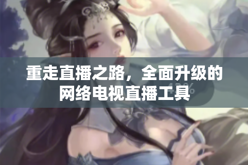 重走直播之路，全面升级的网络电视直播工具