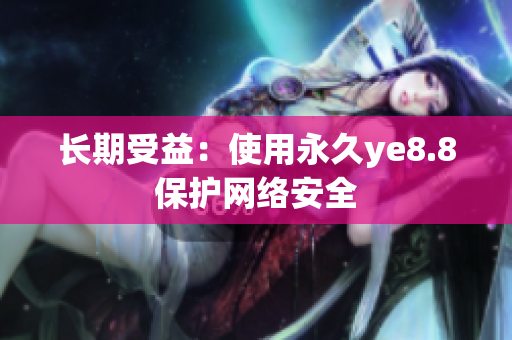 长期受益：使用永久ye8.8保护网络安全