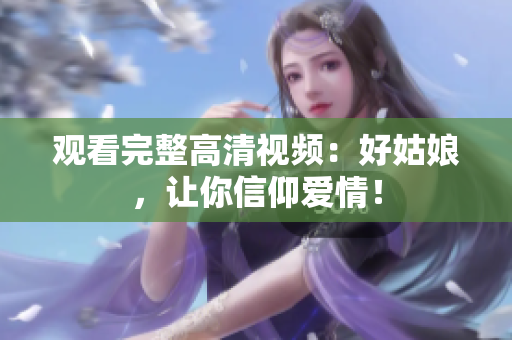 观看完整高清视频：好姑娘，让你信仰爱情！