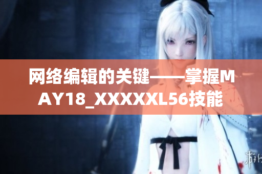 网络编辑的关键——掌握MAY18_XXXXXL56技能