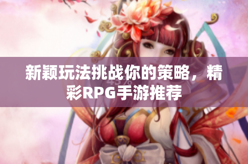 新颖玩法挑战你的策略，精彩RPG手游推荐