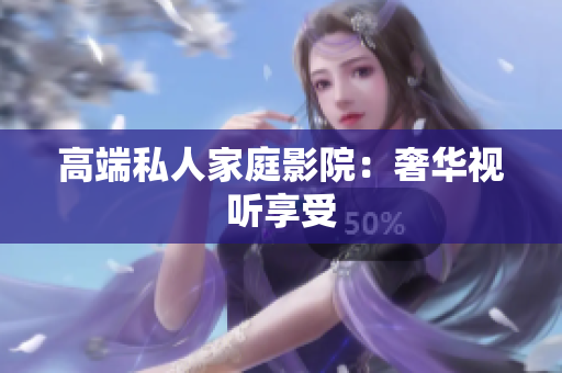 高端私人家庭影院：奢华视听享受