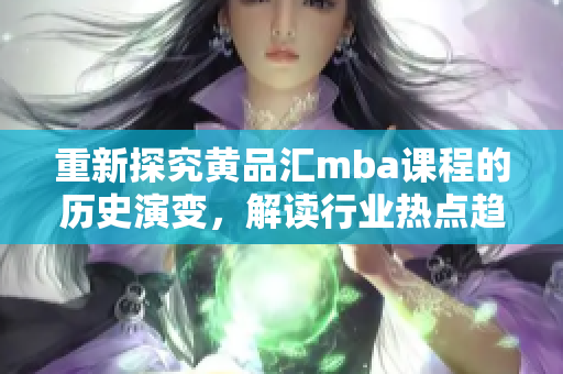 重新探究黄品汇mba课程的历史演变，解读行业热点趋势