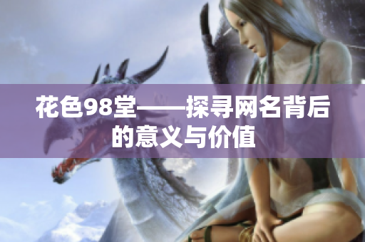花色98堂——探寻网名背后的意义与价值