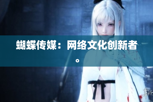 蝴蝶传媒：网络文化创新者。