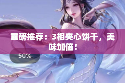 重磅推荐：3相夹心饼干，美味加倍！