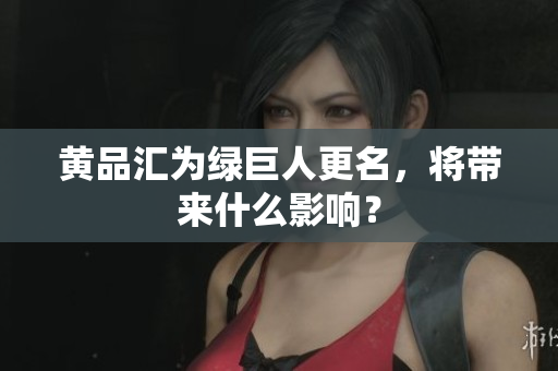 黄品汇为绿巨人更名，将带来什么影响？