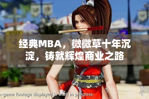 经典MBA，微微草十年沉淀，铸就辉煌商业之路