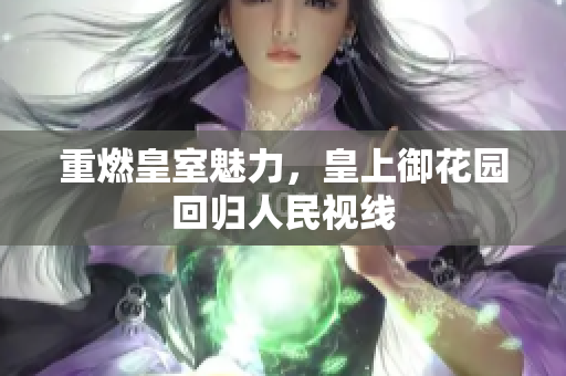 重燃皇室魅力，皇上御花园回归人民视线