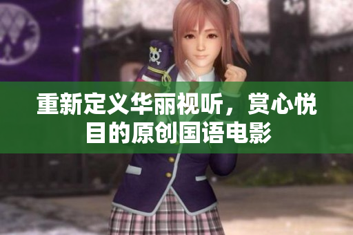 重新定义华丽视听，赏心悦目的原创国语电影