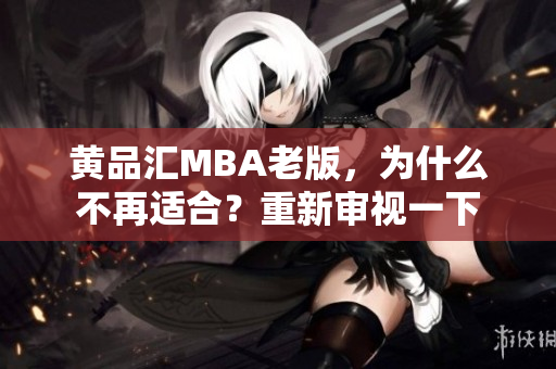 黄品汇MBA老版，为什么不再适合？重新审视一下